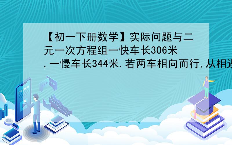 【初一下册数学】实际问题与二元一次方程组一快车长306米,一慢车长344米.若两车相向而行,从相遇到离开需13秒；若同向而行,快车从追及到超过需要65秒,求两车的速度.题目我都读不懂,做就