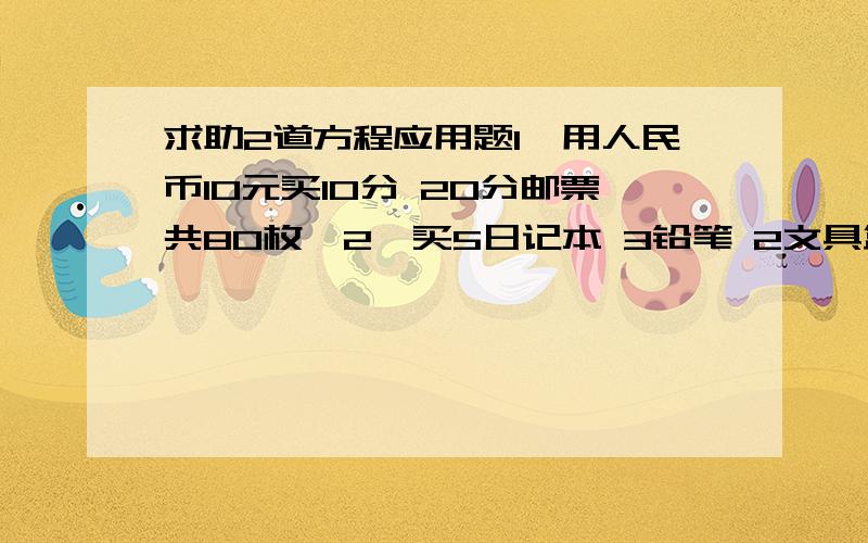 求助2道方程应用题1、用人民币10元买10分 20分邮票共80枚,2、买5日记本 3铅笔 2文具盒共7元8角6分 买3日记本 1铅笔用4元5角 那么买1日记本 1铅笔 1文具盒 各几元?（要用方程解）谢谢解答的大