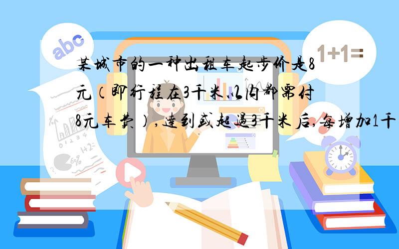 某城市的一种出租车起步价是8元（即行程在3千米以内都需付8元车费）,达到或超过3千米后,每增加1千米,加价1.5元（不足1千米的部分按1千米计算）,现在某人乘这种出租车从A地到B地,支付车