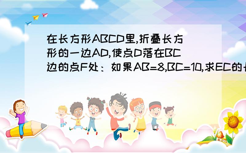 在长方形ABCD里,折叠长方形的一边AD,使点D落在BC边的点F处：如果AB=8,BC=10,求EC的长