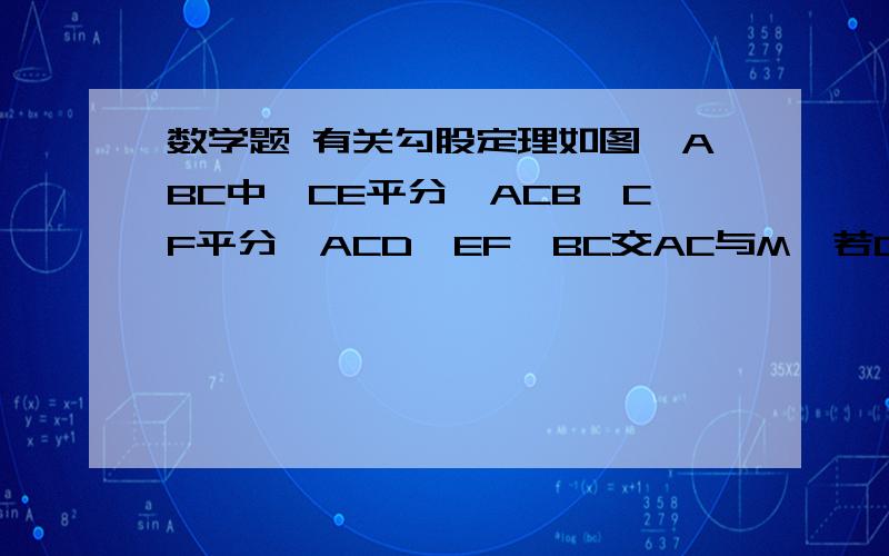 数学题 有关勾股定理如图△ABC中,CE平分∠ACB,CF平分∠ACD,EF‖BC交AC与M,若CM=5,     则CE²+CF²=_________.图暂时传不上来,在百度问我!最下面是BCD在一条直线上，然后是EMD在一条直线上，最上