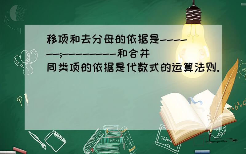 移项和去分母的依据是------;--------和合并同类项的依据是代数式的运算法则.