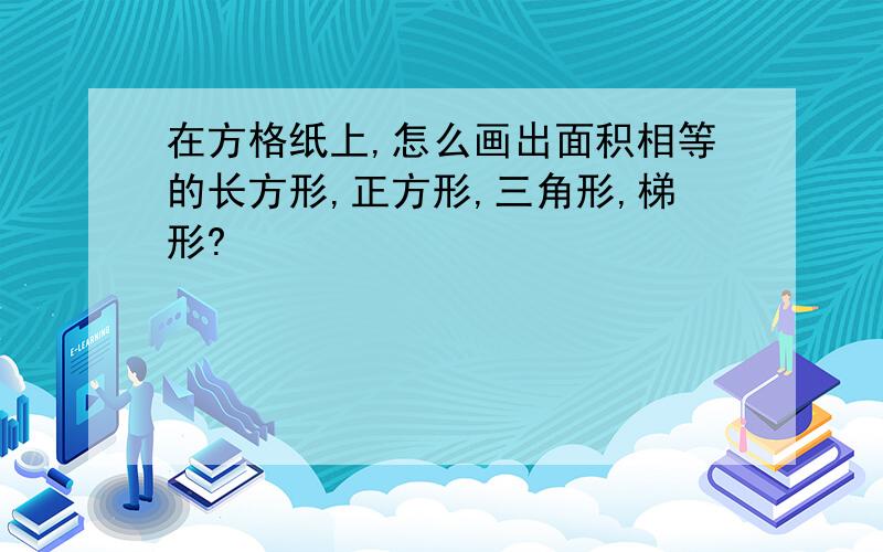 在方格纸上,怎么画出面积相等的长方形,正方形,三角形,梯形?