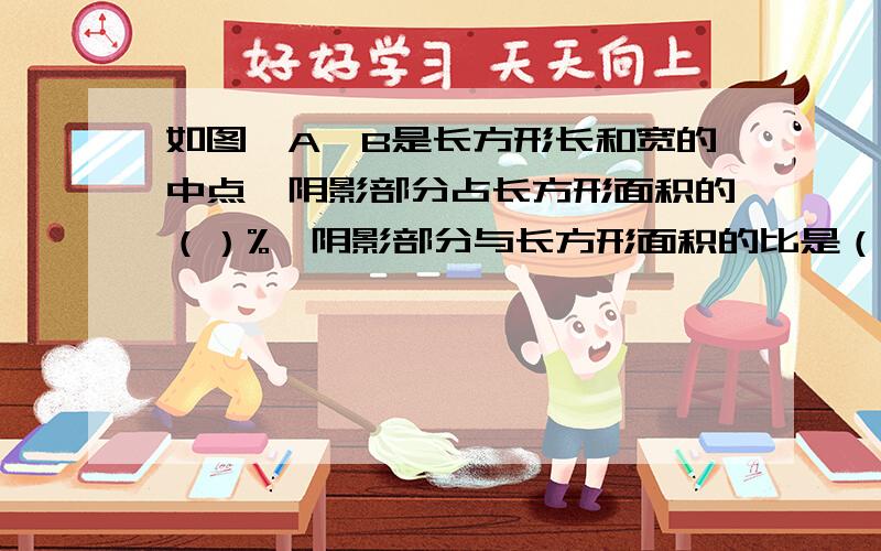 如图,A、B是长方形长和宽的中点,阴影部分占长方形面积的（）%,阴影部分与长方形面积的比是（）.