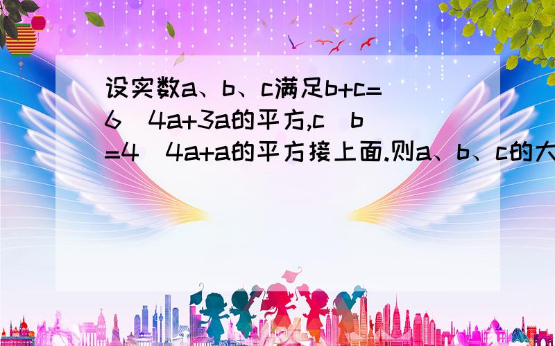 设实数a、b、c满足b+c=6_4a+3a的平方,c_b=4_4a+a的平方接上面.则a、b、c的大小关系是