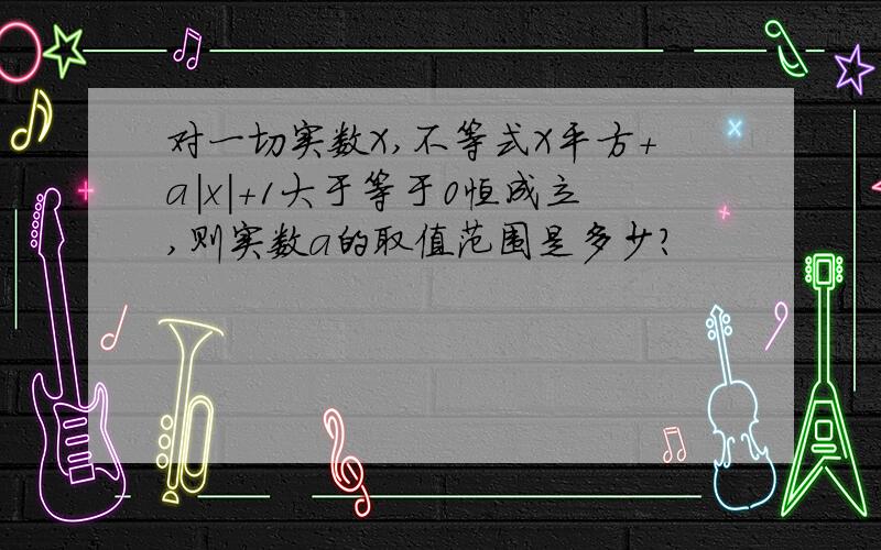 对一切实数X,不等式X平方+a|x|+1大于等于0恒成立,则实数a的取值范围是多少?