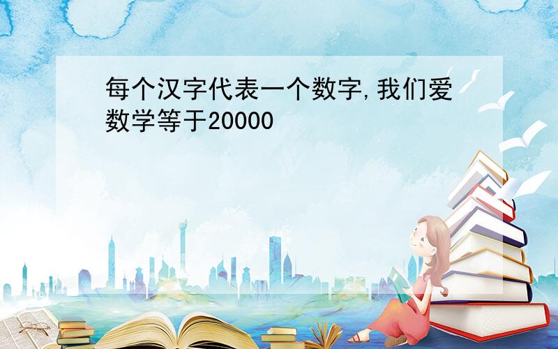 每个汉字代表一个数字,我们爱数学等于20000