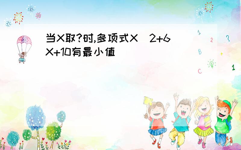 当X取?时,多项式X^2+6X+10有最小值