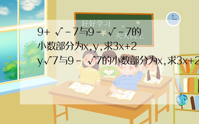 9+ √-7与9- √-7的小数部分为x,y,求3x+2y√7与9- √7的小数部分为x,求3x+2y