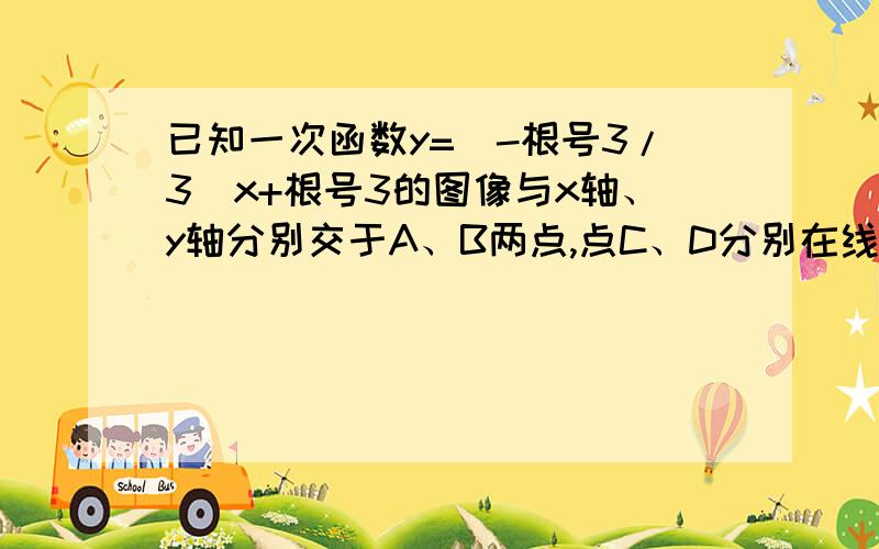 已知一次函数y=(-根号3/3)x+根号3的图像与x轴、y轴分别交于A、B两点,点C、D分别在线段OA、AB上,CD=CA（1）求A、B两点的坐标；（2）求∠OCD的度数；（3）如果△CDO的面积是三角形ABO的面积的1/4,求