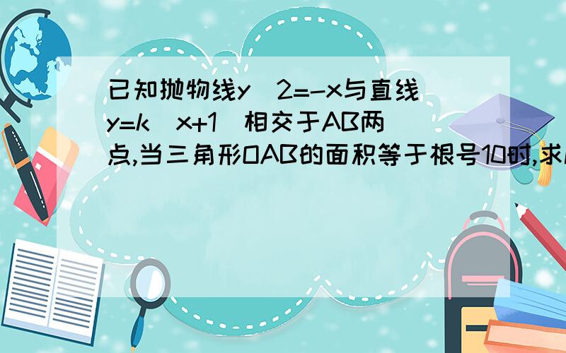 已知抛物线y^2=-x与直线y=k(x+1)相交于AB两点,当三角形OAB的面积等于根号10时,求K我怎麽算出来等于根号六分之一