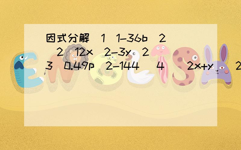 因式分解（1）1-36b^2（2）12x^2-3y^2（3）0.49p^2-144 （4）（2x+y）^2-（x+2y）^2