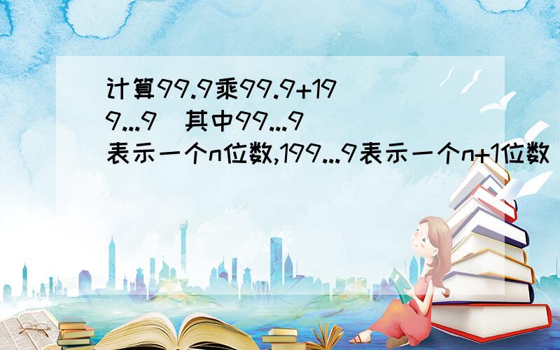 计算99.9乘99.9+199...9(其中99...9表示一个n位数,199...9表示一个n+1位数）