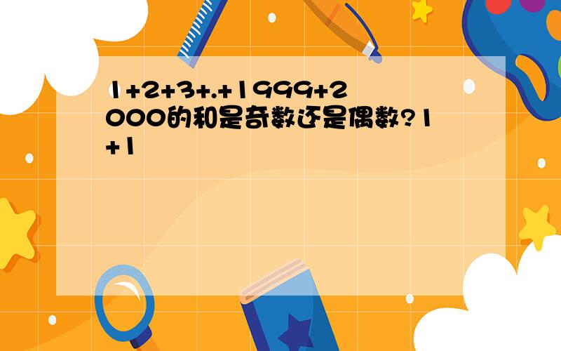 1+2+3+.+1999+2000的和是奇数还是偶数?1+1