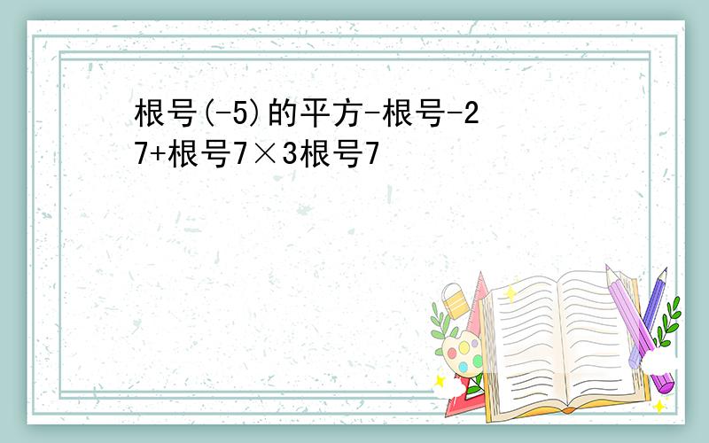 根号(-5)的平方-根号-27+根号7×3根号7