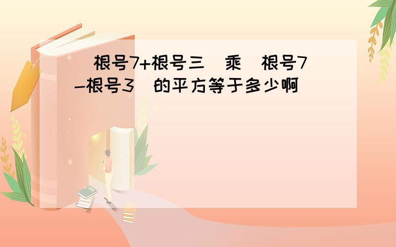 (根号7+根号三)乘(根号7-根号3)的平方等于多少啊