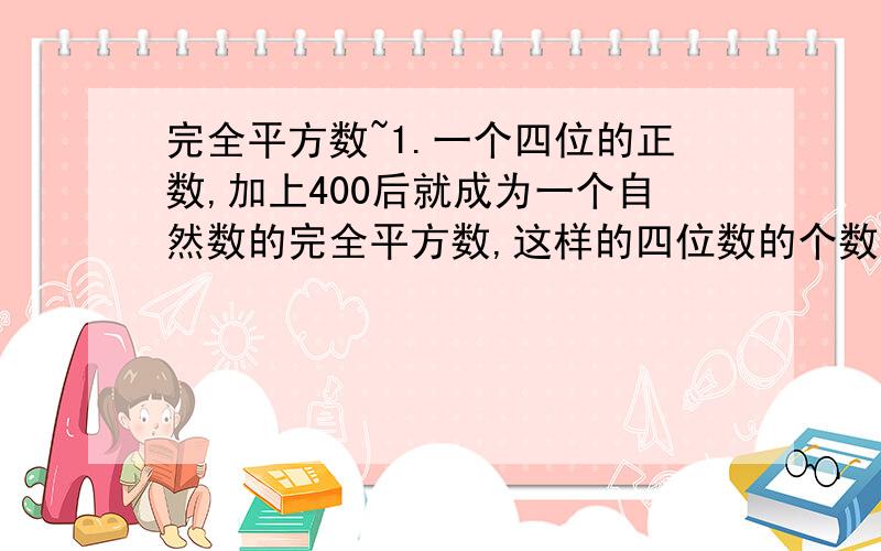 完全平方数~1.一个四位的正数,加上400后就成为一个自然数的完全平方数,这样的四位数的个数有多少2.三个连续自然数的平方和是不是某个自然数的平方3.求证:形如3n+2的数不是完全平数,其中n