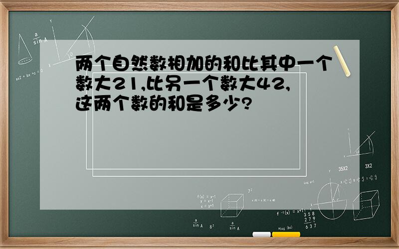 两个自然数相加的和比其中一个数大21,比另一个数大42,这两个数的和是多少?