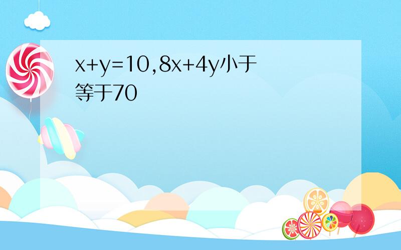 x+y=10,8x+4y小于等于70