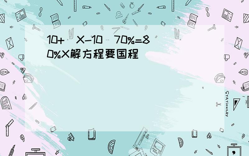 10+(X-10)70%=80%X解方程要国程