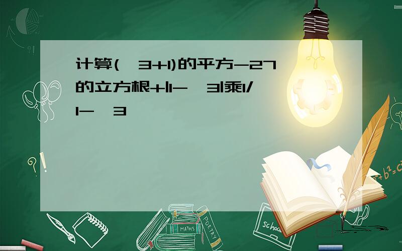 计算(√3+1)的平方-27的立方根+|1-√3|乘1/1-√3