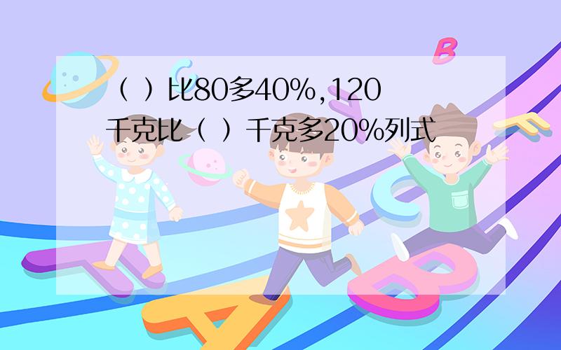 （ ）比80多40%,120千克比（ ）千克多20%列式