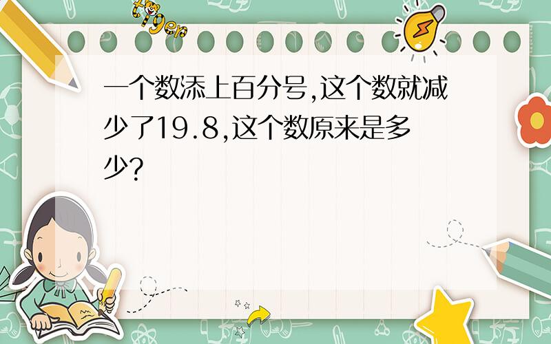 一个数添上百分号,这个数就减少了19.8,这个数原来是多少?