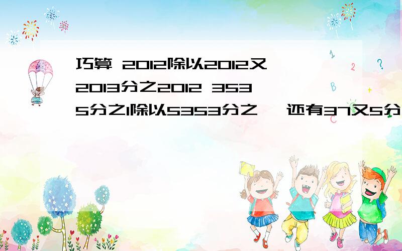 巧算 2012除以2012又2013分之2012 3535分之1除以5353分之一 还有37又5分之1除以5分之一是不是等于31