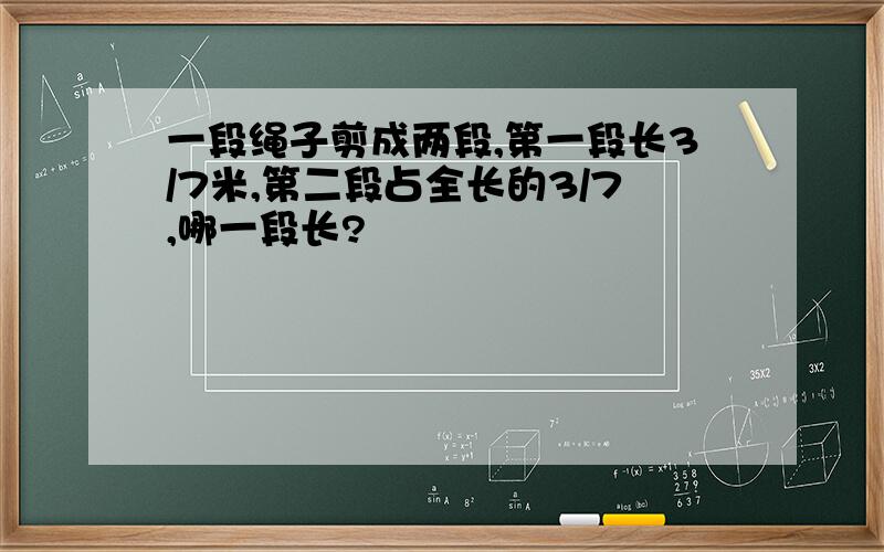 一段绳子剪成两段,第一段长3/7米,第二段占全长的3/7,哪一段长?