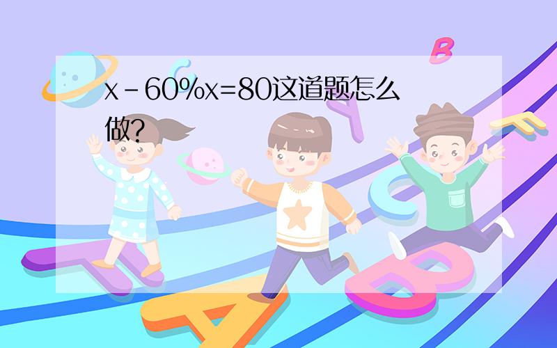 x-60%x=80这道题怎么做?