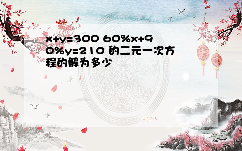 x+y=300 60%x+90%y=210 的二元一次方程的解为多少