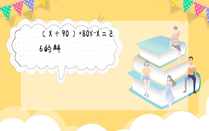 （X+90）*80%-X=26的解