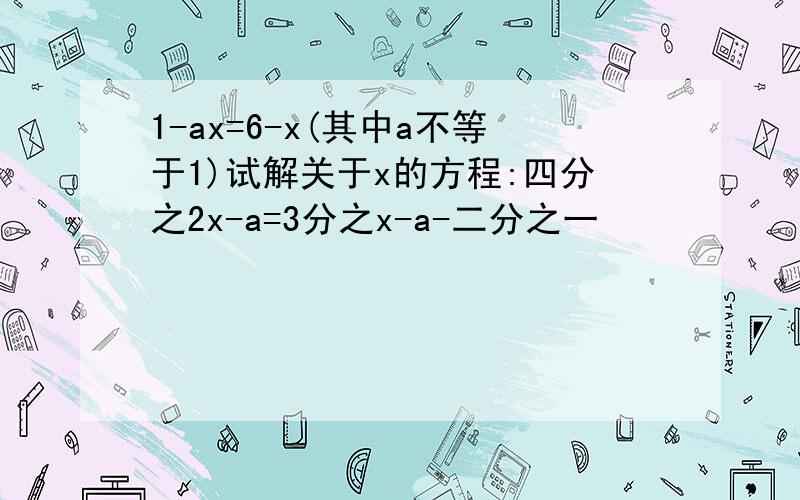 1-ax=6-x(其中a不等于1)试解关于x的方程:四分之2x-a=3分之x-a-二分之一