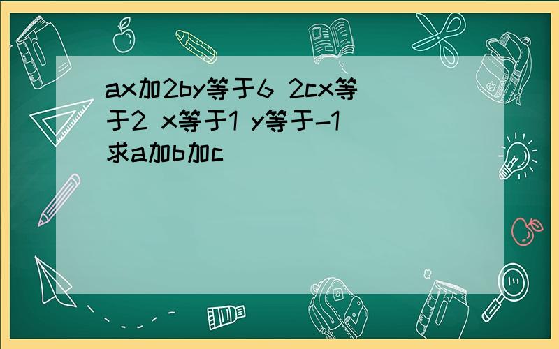 ax加2by等于6 2cx等于2 x等于1 y等于-1 求a加b加c