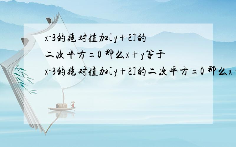 x-3的绝对值加[y+2]的二次平方=0 那么x+y等于x-3的绝对值加[y+2]的二次平方=0 那么x+y等于