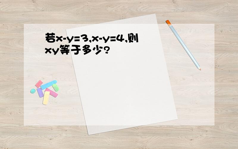 若x-y=3,x-y=4,则xy等于多少?