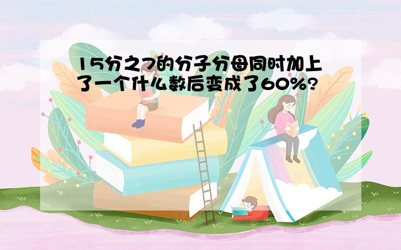 15分之7的分子分母同时加上了一个什么数后变成了60%?