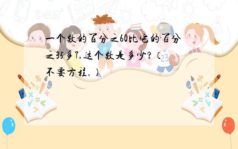 一个数的百分之60比它的百分之35多7,这个数是多少?（不要方程.）