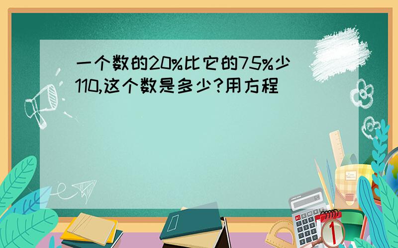 一个数的20%比它的75%少110,这个数是多少?用方程