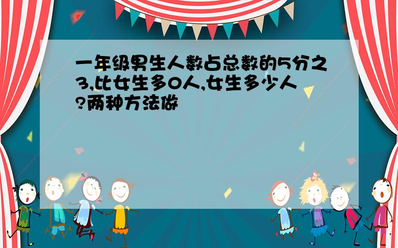 一年级男生人数占总数的5分之3,比女生多0人,女生多少人?两种方法做