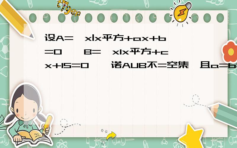 设A={x|x平方+ax+b=0},B={xIx平方+cx+15=0},诺AUB不=空集,且a=b=c求a的值