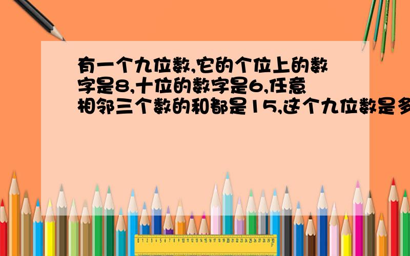 有一个九位数,它的个位上的数字是8,十位的数字是6,任意相邻三个数的和都是15,这个九位数是多少?