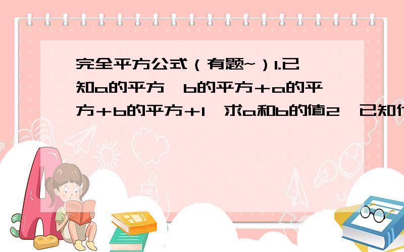 完全平方公式（有题~）1.已知a的平方×b的平方＋a的平方＋b的平方＋1,求a和b的值2、已知代数式x的平方＋y的平方-14x＋2y＋50的值为0,求x和y的值3,（y＋2分之1）的平方-9y-2分之10的平方=?4.（3a＋