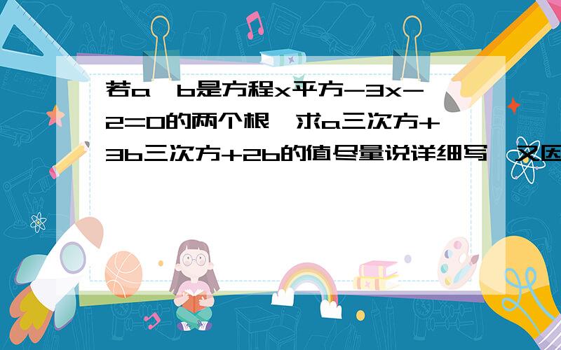 若a,b是方程x平方-3x-2=0的两个根,求a三次方+3b三次方+2b的值尽量说详细写,又因为所以,好的给分!那个3b三次方写错了，应该是2次方