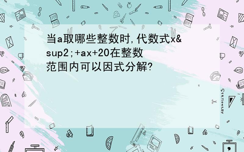 当a取哪些整数时,代数式x²+ax+20在整数范围内可以因式分解?