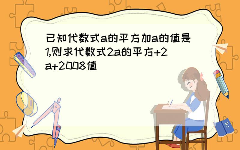 已知代数式a的平方加a的值是1,则求代数式2a的平方+2a+2008值