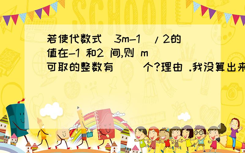 若使代数式(3m-1)/2的值在-1 和2 间,则 m 可取的整数有( )个?理由 .我没算出来...是不是题有毛病?不要乱答......