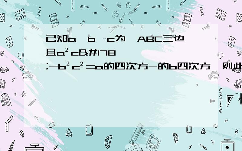 已知a、b、c为△ABC三边且a²c²-b²c²=a的四次方-的b四次方,则此三角形是何形状,a^2c^2-b^2c^2=a^4-b^4c^2(a^2-b^2)=(a^2+b^2)(a^2-b^2)c^2=a^2+b^2哪一步错了