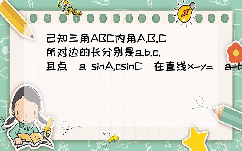 已知三角ABC内角A.B.C所对边的长分别是a.b.c,且点(a sinA,csinC)在直线x-y=(a-b)sinB上(1)求角C的大小(2)若2cos平方2分之A-2sin平方2分之B=2分之根号3,且A