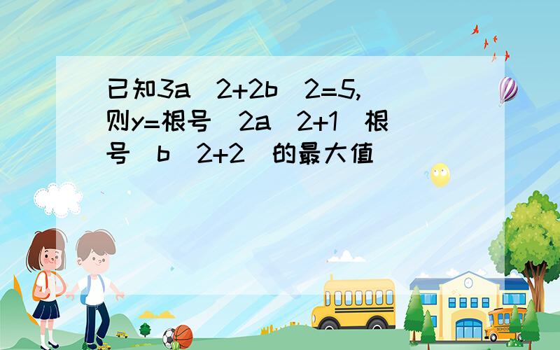 已知3a^2+2b^2=5,则y=根号(2a^2+1)根号(b^2+2)的最大值